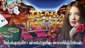 โปรโมชั่นสุดคุ้มที่911 สร้างเงินได้สูงที่สุด นอกจากที่นี่แล้ว คงหาจากที่อื่นไม่ได้อีกแล้ว