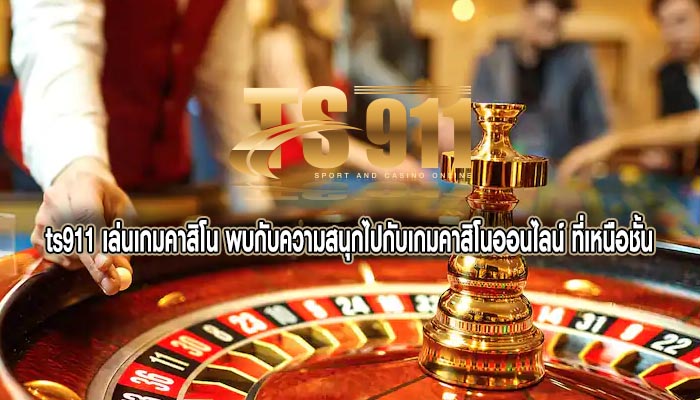 เล่นเกมคาสิโน พบกับความสนุกไปกับเกมคาสิโนออนไลน์ ที่เหนือชั้น