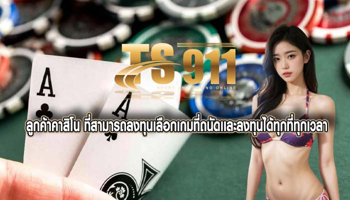 ลูกค้าคาสิโน ที่สามารถลงทุนเลือกเกมที่ถนัดเเละลงทุนได้ทุกที่ทุกเวลา