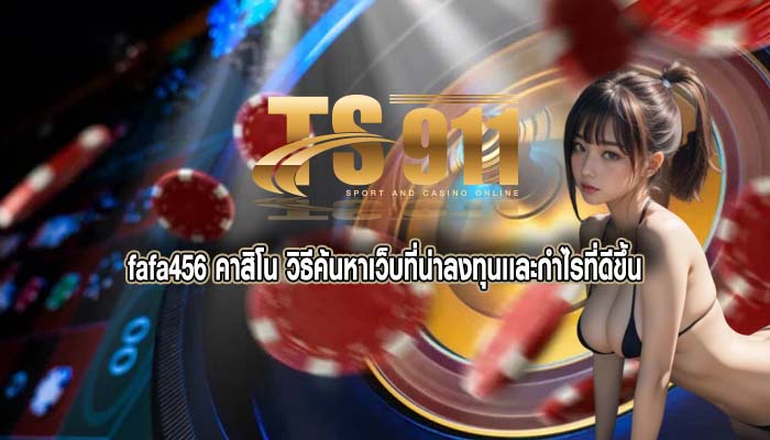 fafa456 คาสิโน วิธีค้นหาเว็บที่น่าลงทุนเเละกำไรที่ดีขึ้น