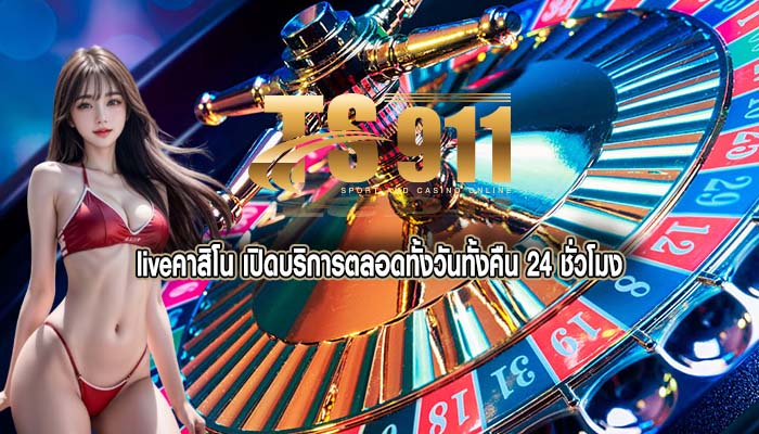liveคาสิโน เปิดบริการตลอดทั้งวันทั้งคืน 24 ชั่วโมง