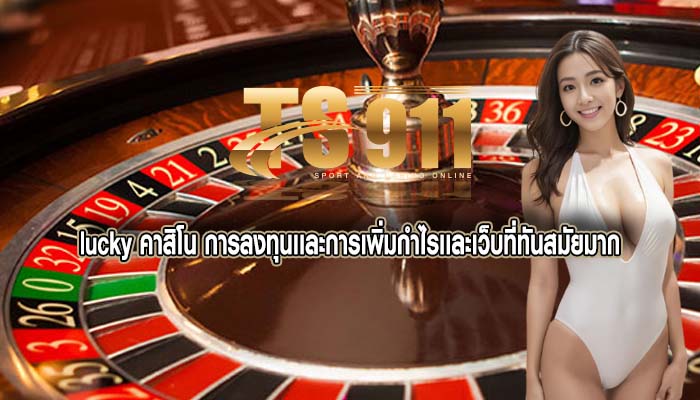 lucky คาสิโน การลงทุนเเละการเพิ่มกำไรเเละเว็บที่ทันสมัยมาก