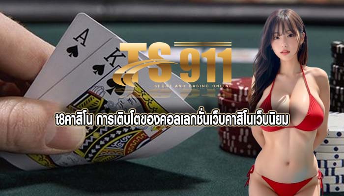 t8คาสิโน การเติบโตของคอลเลกชั่นเว็บคาสิโนเว็บนิยม