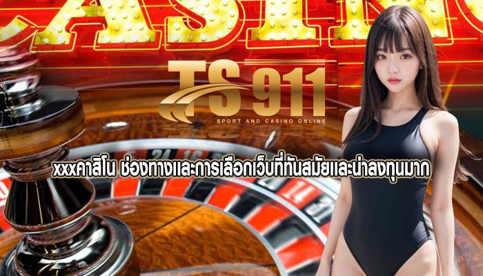 xxxคาสิโน ช่องทางเเละการเลือกเว็บที่ทันสมัยเเละน่าลงทุนมาก