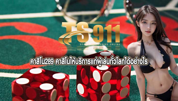คาสิโน289 คาสิโนให้บริการแก่ผู้เล่นทั่วโลกได้อย่างไร
