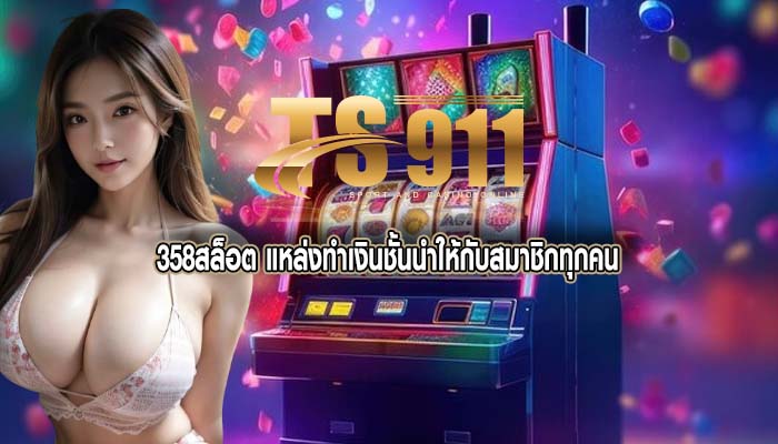 358สล็อต แหล่งทำเงินชั้นนำให้กับสมาชิกทุกคน
