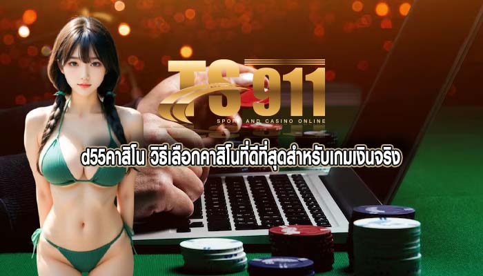 d55คาสิโน วิธีเลือกคาสิโนที่ดีที่สุดสำหรับเกมเงินจริง