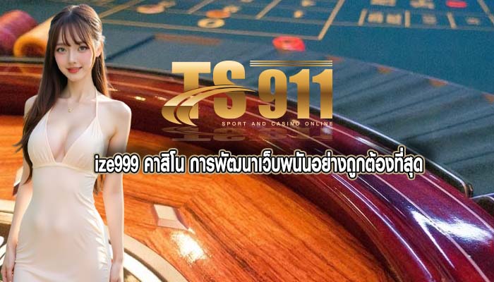 ize999 คาสิโน การพัฒนาเว็บพนันอย่างถูกต้องที่สุด