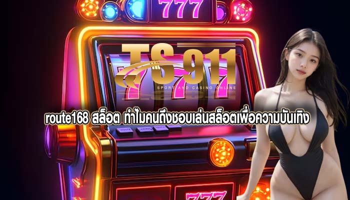 route168 สล็อต ทำไมคนถึงชอบเล่นสล็อตเพื่อความบันเทิง