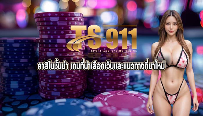 คาสิโนชั้นนำ เกมที่น่าเลือกเว็บเเละเเนวทางที่มาใหม่