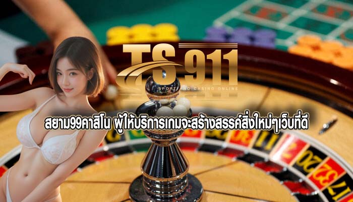 สยาม99คาสิโน ผู้ให้บริการเกมจะสร้างสรรค์สิ่งใหม่ๆเว็บที่ดี