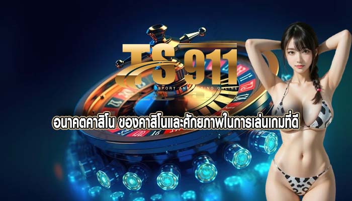 อนาคตคาสิโน ของคาสิโนและศักยภาพในการเล่นเกมที่ดี