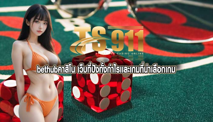 bethubคาสิโน เว็บที่ปังทั้งกำไรเเละเกมที่น่าเลือกเกม