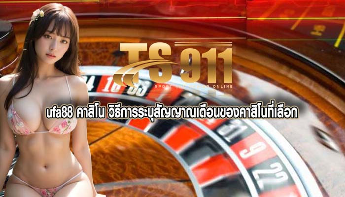 ufa88 คาสิโน วิธีการระบุสัญญาณเตือนของคาสิโนที่เลือก