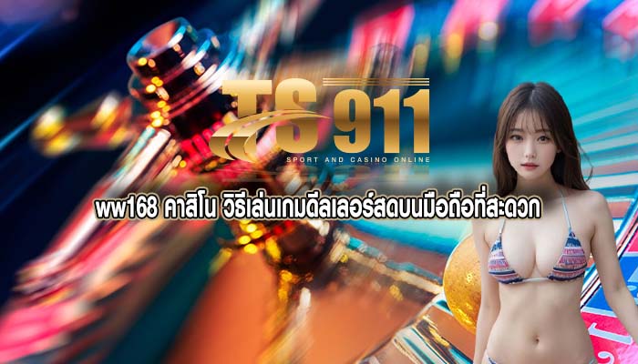 ww168 คาสิโน วิธีเล่นเกมดีลเลอร์สดบนมือถือที่สะดวก