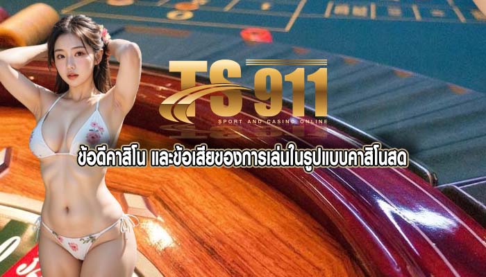 ข้อดีคาสิโน และข้อเสียของการเล่นในรูปแบบคาสิโนสด