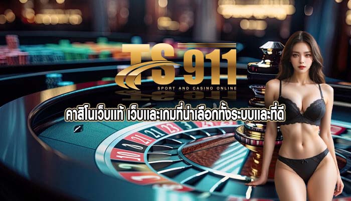 คาสิโนเว็บเเท้ เว็บเเละเกมที่น่าเลือกทั้งระบบเเละที่ดี