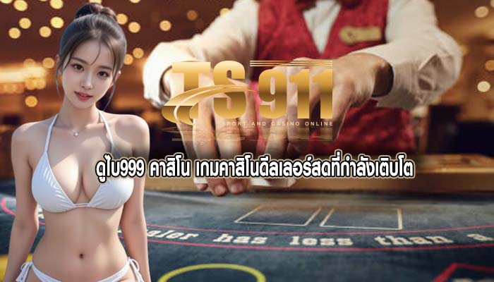 ดูไบ999 คาสิโน เกมคาสิโนดีลเลอร์สดที่กำลังเติบโต