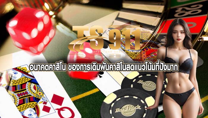 อนาคตคาสิโน ของการเดิมพันคาสิโนสดแนวโน้มที่ปังมาก