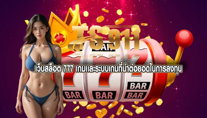 เว็บสล็อต 777 เกมเเละระบบเกมที่น่าต่อยอดในการลงทุน