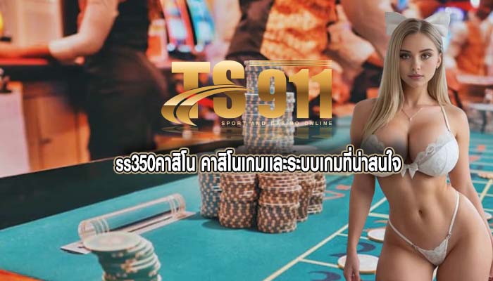 ss350คาสิโน คาสิโนเกมเเละระบบเกมที่น่าสนใจ