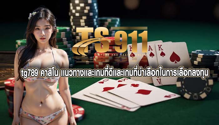 tg789 คาสิโน เเนวทางเเละเกมที่ดีเเละเกมที่น่าเลือกในการเลือกลงทุน