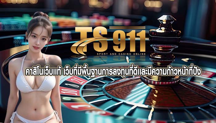 คาสิโนเว็บเเท้ เว็บที่มีพื้นฐานการลงทุนที่ดีเเละมีความก้าวหน้าที่ปัง