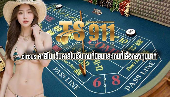 circus คาสิโน เว็บคาสิโนเว็บเกมที่นิยมเเละเกมที่เลือกลงทุนมาก