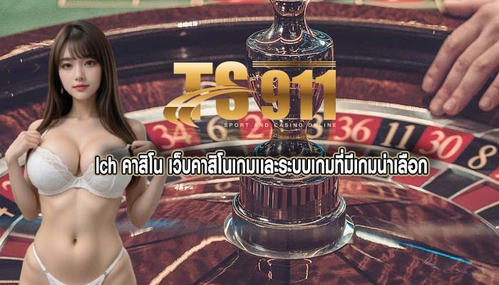 lch คาสิโน เว็บคาสิโนเกมเเละระบบเกมที่มีเกมน่าเลือก