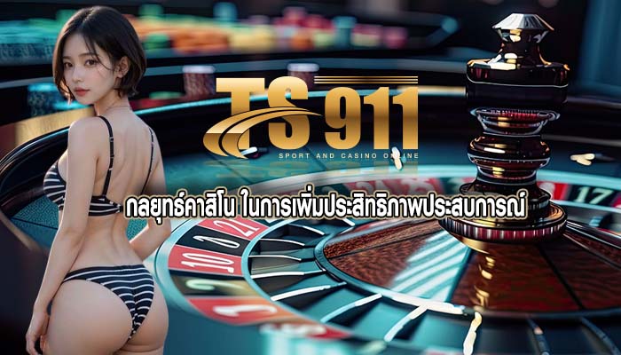กลยุทธ์คาสิโน ในการเพิ่มประสิทธิภาพประสบการณ์