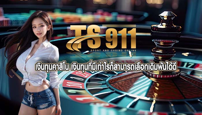 เงินทุนคาสิโน เงินทุนที่มีเท่าไรก็สามารถเลือกเดิมพันได้ดี