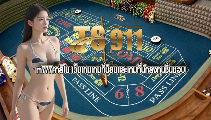 m777คาสิโน เว็บเกมเกมที่นิยมเเละเกมที่นักลงทุนชื่นชอบ