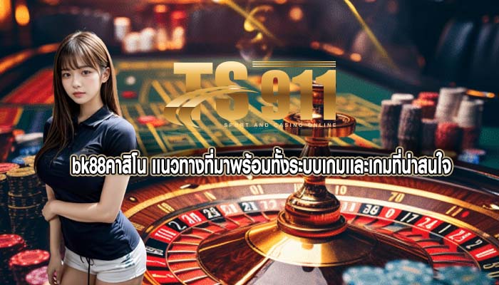 bk88คาสิโน เเนวทางที่มาพร้อมทั้งระบบเกมเเละเกมที่น่าสนใจ