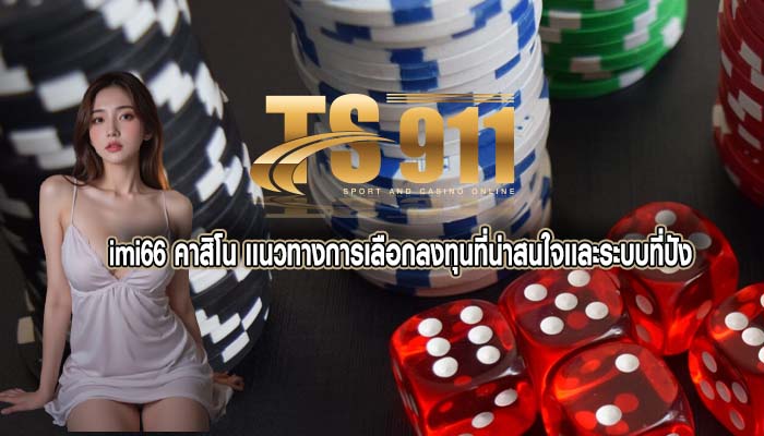 imi66 คาสิโน เเนวทางการเลือกลงทุนที่น่าสนใจเเละระบบที่ปัง