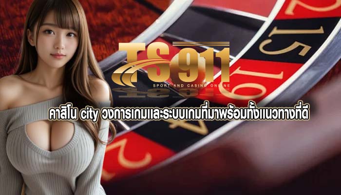 คาสิโน city วงการเกมเเละระบบเกมที่มาพร้อมทั้งเเนวทางที่ดี