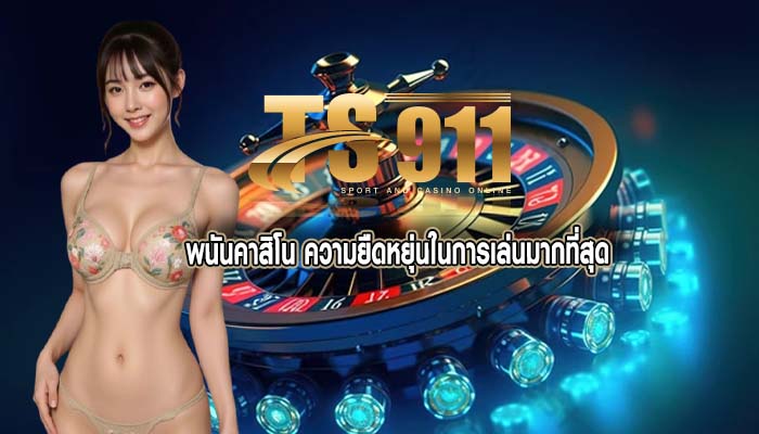 พนันคาสิโน ความยืดหยุ่นในการเล่นมากที่สุด