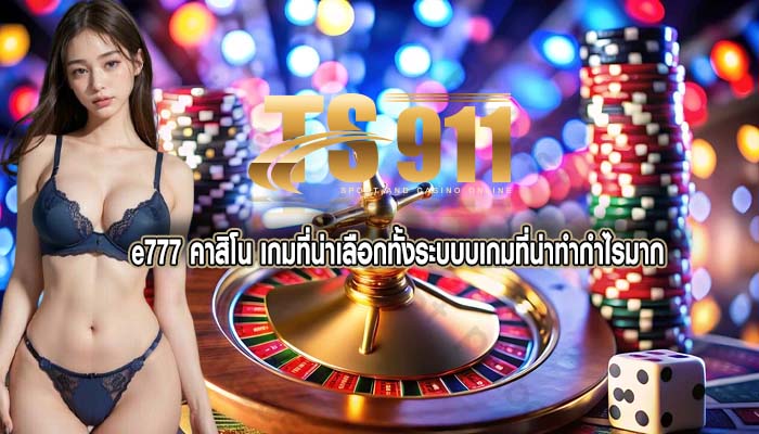 e777 คาสิโน เกมที่น่าเลือกทั้งระบบบเกมที่น่าทำกำไรมาก