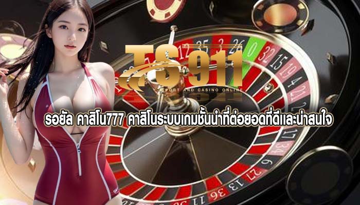รอยัล คาสิโน777 คาสิโนระบบเกมชั้นนำที่ต่อยอดที่ดีเเละน่าสนใจ
