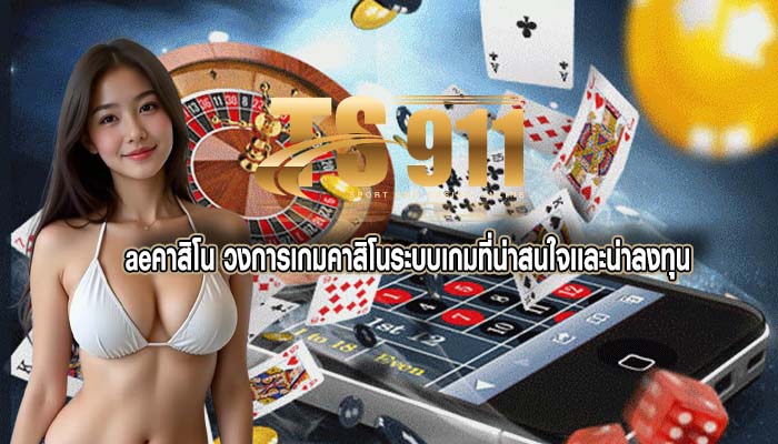 aeคาสิโน วงการเกมคาสิโนระบบเกมที่น่าสนใจเเละน่าลงทุน