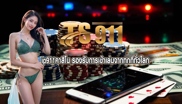 ip911คาสิโน รองรับการเข้าเล่นจากทุกที่ทั่วโลก