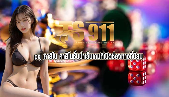 pxj คาสิโน คาสิโนชั้นนำเว็บเกมที่เปิดช่องทางที่นิยม