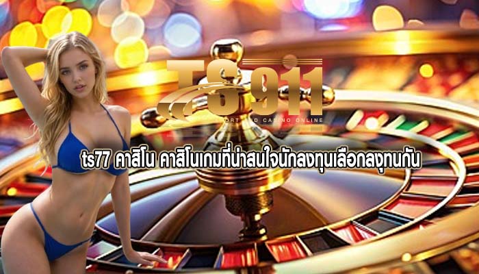 ts77 คาสิโน คาสิโนเกมที่น่าสนใจนักลงทุนเลือกลงุทนกัน