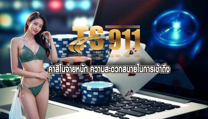 คาสิโนจ่ายหนัก ความสะดวกสบายในการเข้าถึง