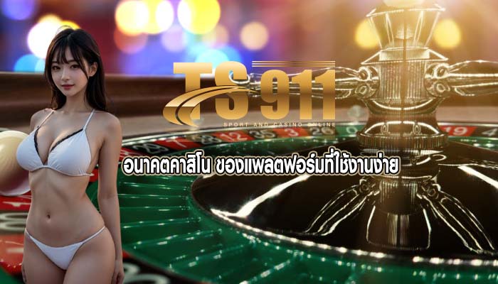 อนาคตคาสิโน ของแพลตฟอร์มที่ใช้งานง่าย