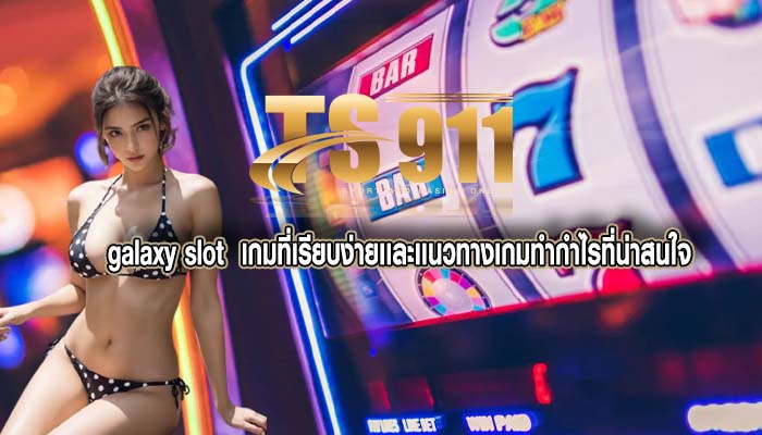 galaxy slot เกมที่เรียบง่ายเเละเเนวทางเกมทำกำไรที่น่าสนใจ