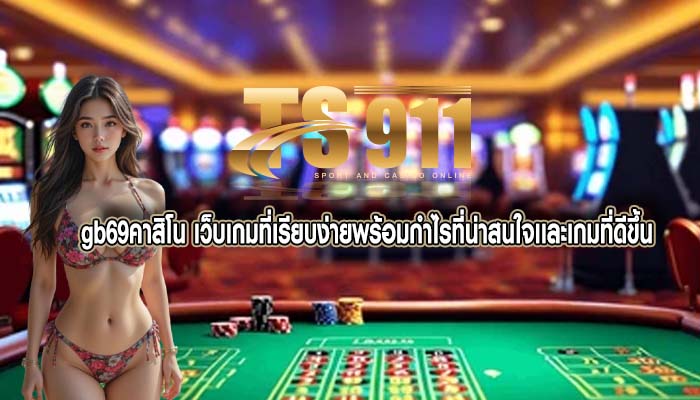 gb69คาสิโน เว็บเกมที่เรียบง่ายพร้อมกำไรที่น่าสนใจเเละเกมที่ดีขึ้น