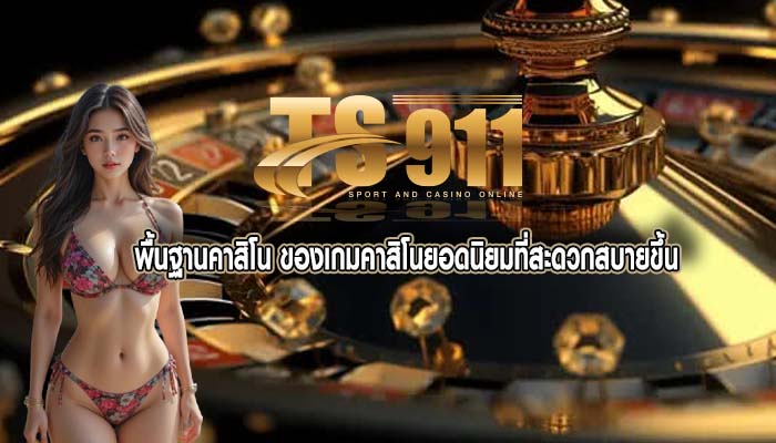 พื้นฐานคาสิโน ของเกมคาสิโนยอดนิยมที่สะดวกสบายขึ้น