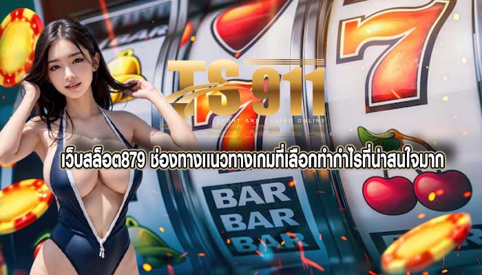 เว็บสล็อต879 ช่องทางเเนวทางเกมที่เลือกทำกำไรที่น่าสนใจมาก