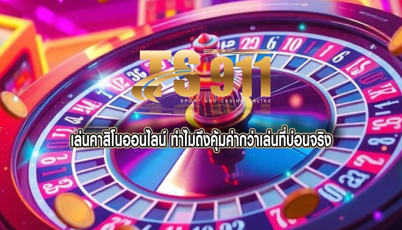 เล่นคาสิโนออนไลน์ ทำไมถึงคุ้มค่ากว่าเล่นที่บ่อนจริง
