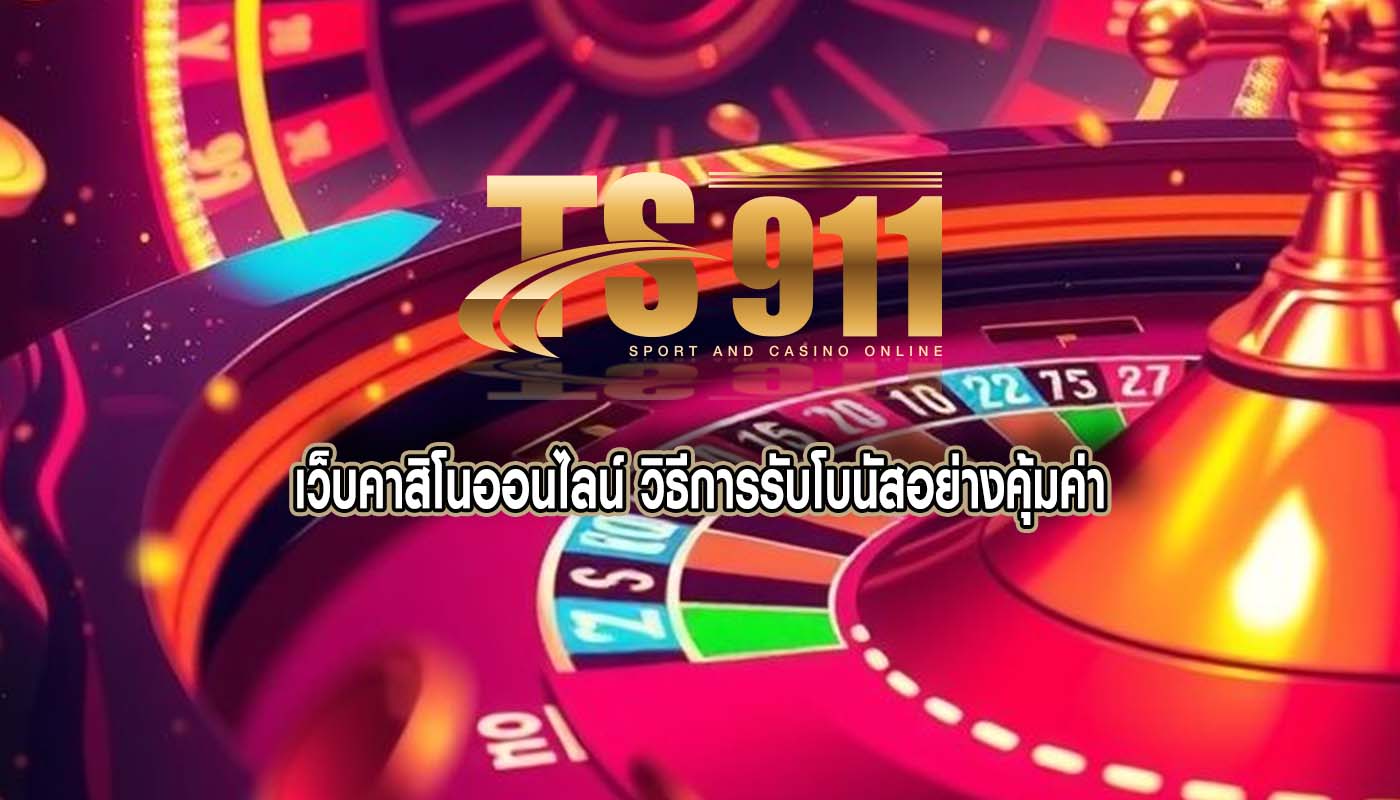 เว็บคาสิโนออนไลน์ วิธีการรับโบนัสอย่างคุ้มค่า